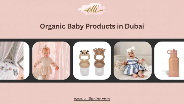 The Ultimate Guide to Organic Baby Products and Baby Stores in Dubai Article - ArticleTed -  News and Articles